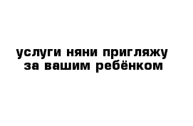 услуги няни пригляжу за вашим ребёнком 